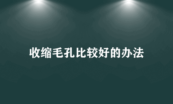 收缩毛孔比较好的办法