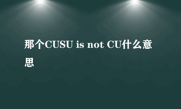那个CUSU is not CU什么意思