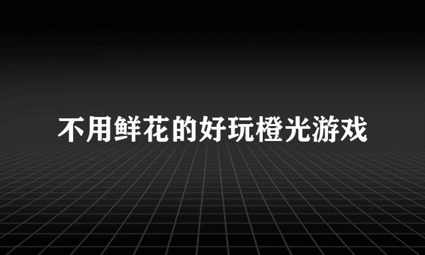 不用鲜花的好玩橙光游戏