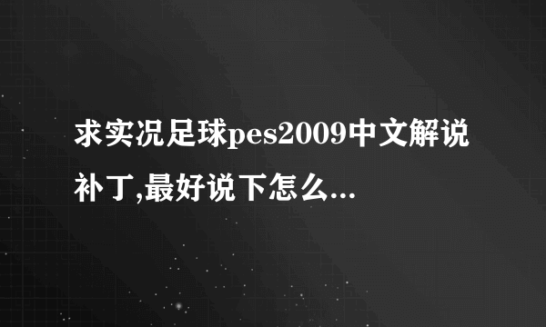 求实况足球pes2009中文解说补丁,最好说下怎么装最好，谢谢各位的帮忙！