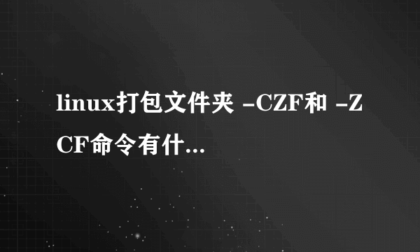 linux打包文件夹 -CZF和 -ZCF命令有什么区别？