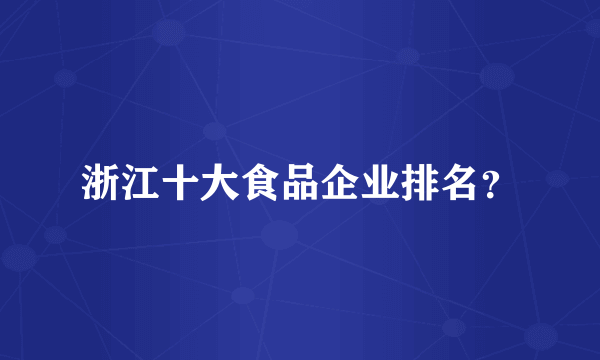 浙江十大食品企业排名？