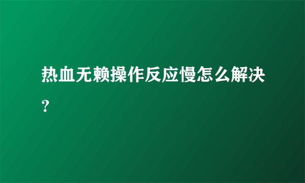 热血无赖操作反应慢怎么解决？