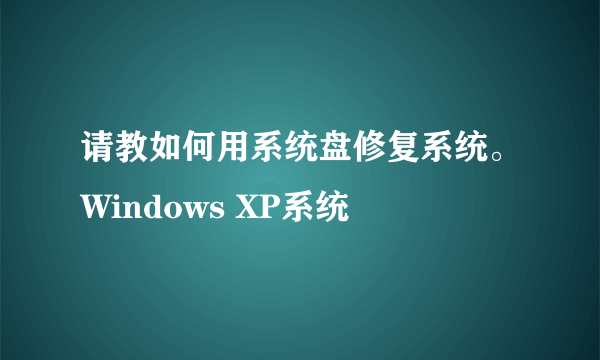 请教如何用系统盘修复系统。Windows XP系统