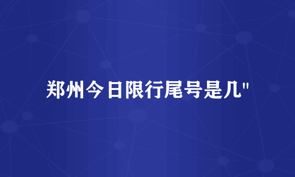 郑州今日限行尾号是几