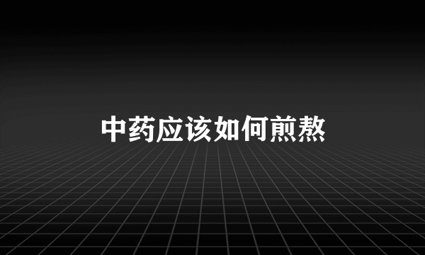 中药应该如何煎熬