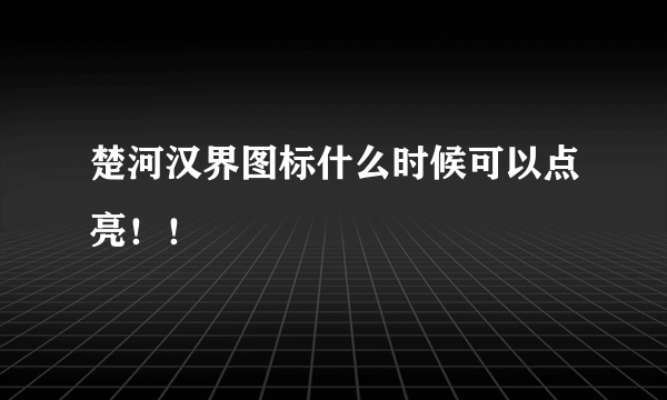 楚河汉界图标什么时候可以点亮！！