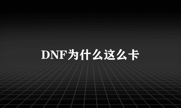 DNF为什么这么卡