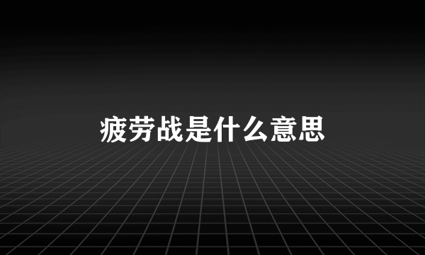 疲劳战是什么意思