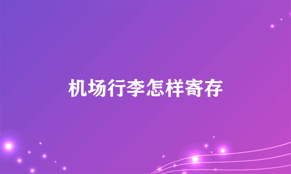 机场行李怎样寄存