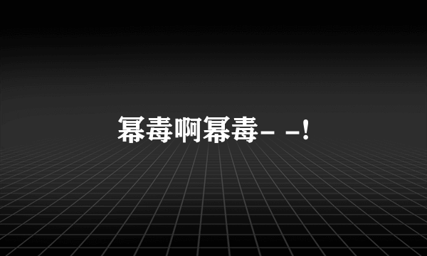 幂毒啊幂毒- -!