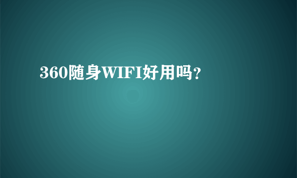 360随身WIFI好用吗？