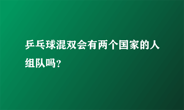 乒乓球混双会有两个国家的人组队吗？