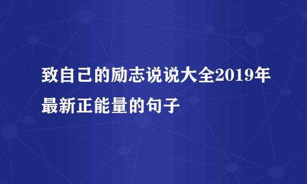 致自己的励志说说大全2019年最新正能量的句子