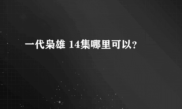 一代枭雄 14集哪里可以？