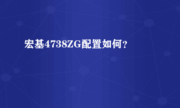 宏基4738ZG配置如何？