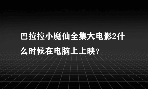 巴拉拉小魔仙全集大电影2什么时候在电脑上上映？