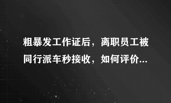 粗暴发工作证后，离职员工被同行派车秒接收，如何评价这骚操作？