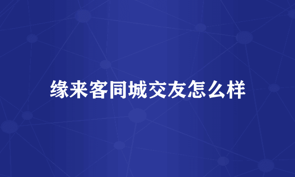 缘来客同城交友怎么样