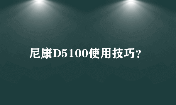 尼康D5100使用技巧？