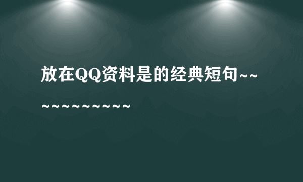 放在QQ资料是的经典短句~~~~~~~~~~~