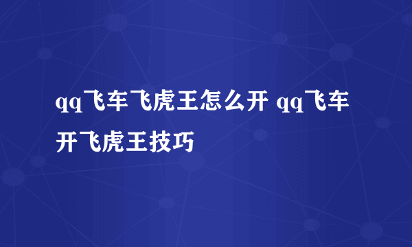 qq飞车飞虎王怎么开 qq飞车开飞虎王技巧