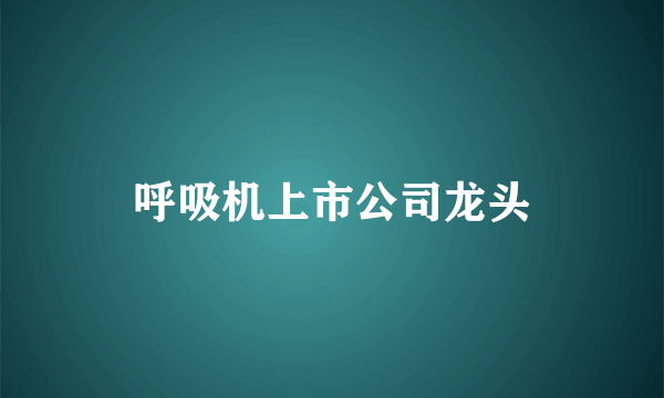 呼吸机上市公司龙头