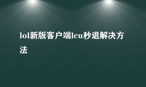lol新版客户端lcu秒退解决方法