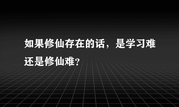 如果修仙存在的话，是学习难还是修仙难？