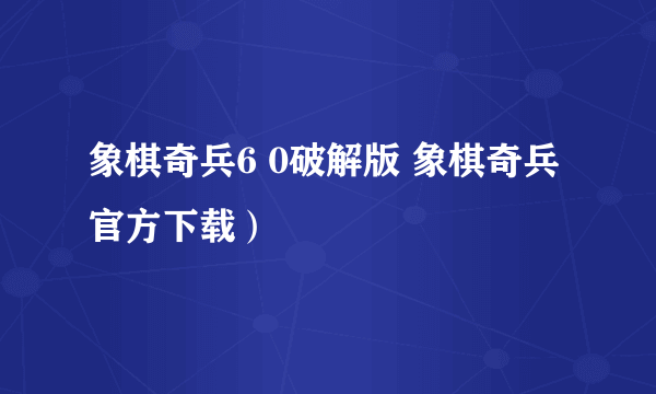 象棋奇兵6 0破解版 象棋奇兵官方下载）