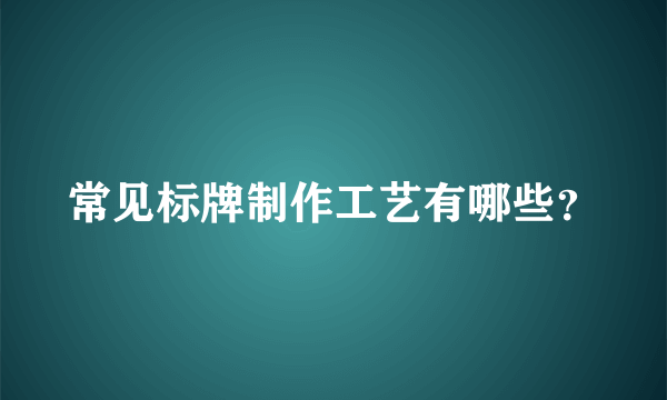 常见标牌制作工艺有哪些？