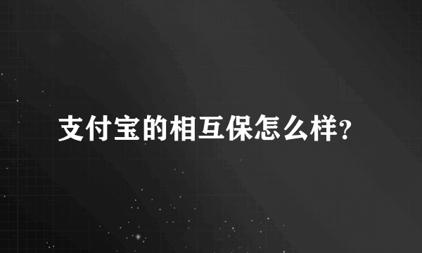 支付宝的相互保怎么样？