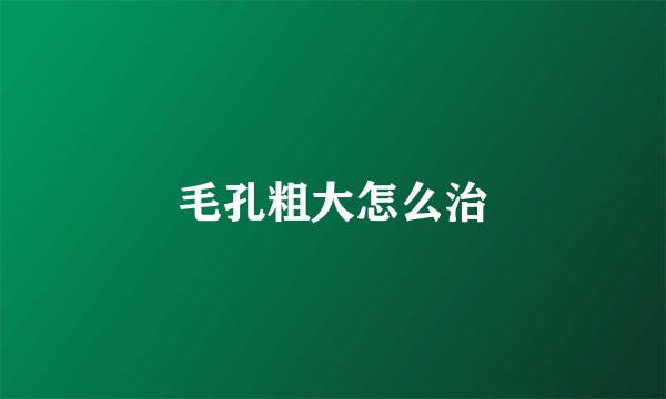 毛孔粗大怎么治