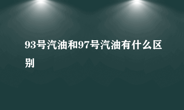 93号汽油和97号汽油有什么区别