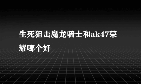 生死狙击魔龙骑士和ak47荣耀哪个好