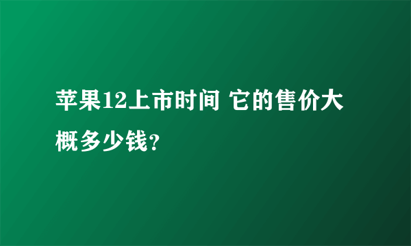苹果12上市时间 它的售价大概多少钱？