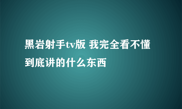 黑岩射手tv版 我完全看不懂 到底讲的什么东西