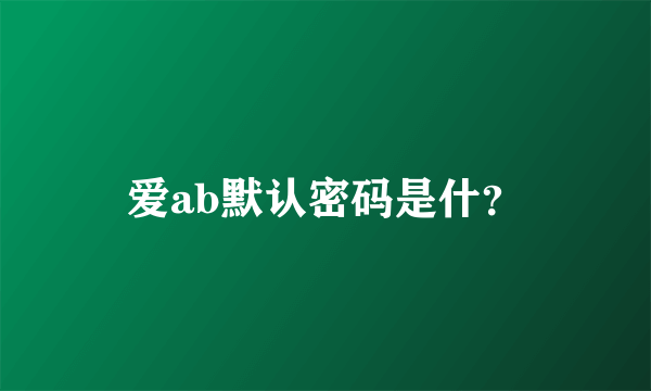爱ab默认密码是什？