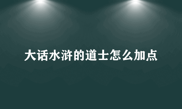 大话水浒的道士怎么加点