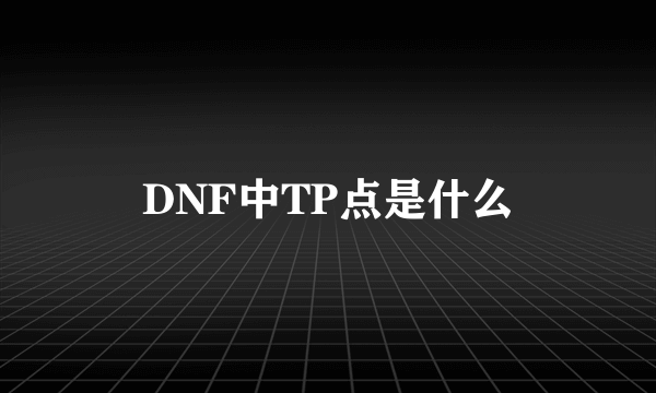 DNF中TP点是什么