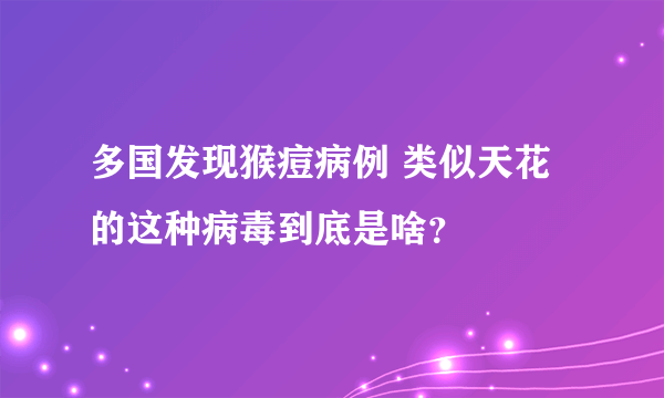 多国发现猴痘病例 类似天花的这种病毒到底是啥？