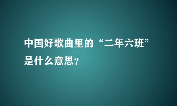 中国好歌曲里的“二年六班”是什么意思？