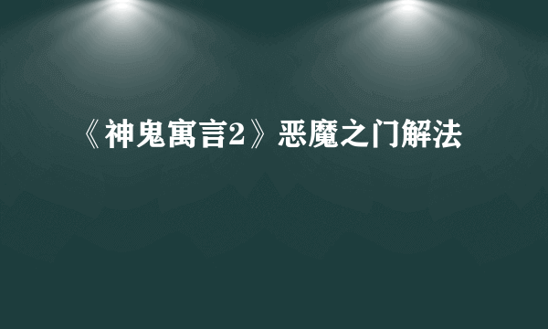 《神鬼寓言2》恶魔之门解法