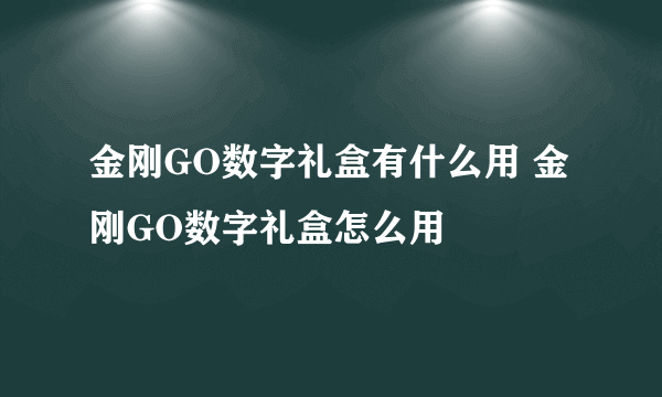 金刚GO数字礼盒有什么用 金刚GO数字礼盒怎么用