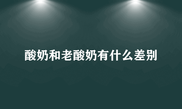 酸奶和老酸奶有什么差别