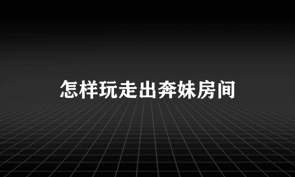 怎样玩走出奔妹房间