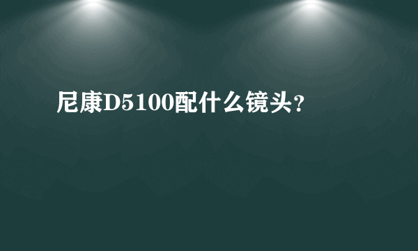 尼康D5100配什么镜头？