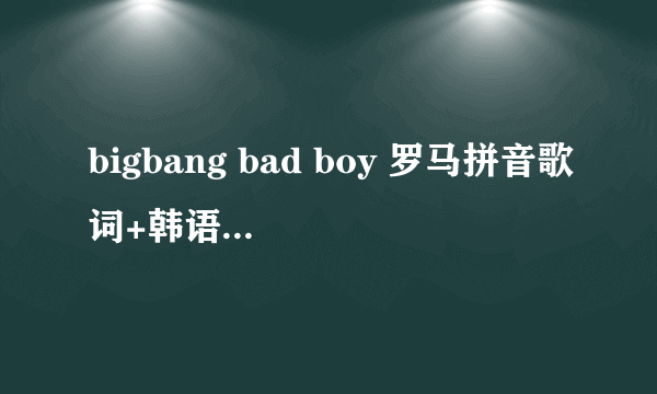 bigbang bad boy 罗马拼音歌词+韩语和中文意思对照