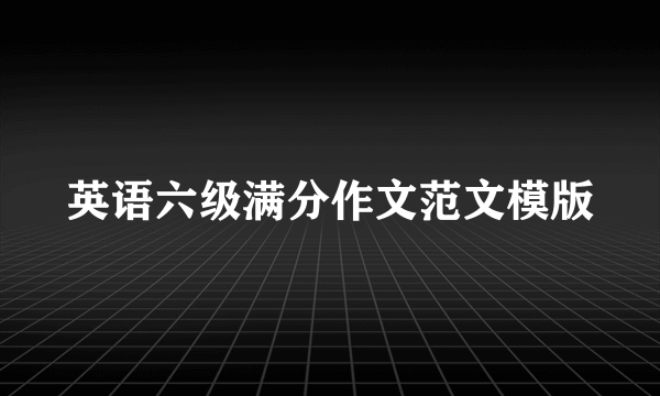 英语六级满分作文范文模版