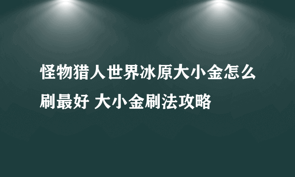 怪物猎人世界冰原大小金怎么刷最好 大小金刷法攻略